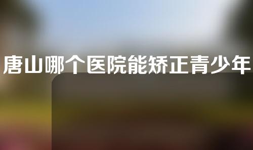 唐山哪个医院能矫正青少年o型腿