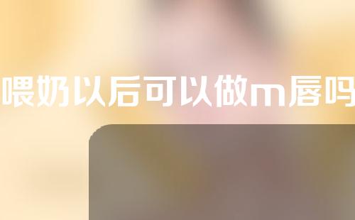 喂奶以后可以做m唇吗