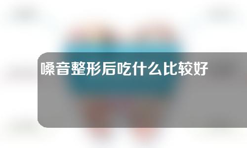 嗓音整形后吃什么比较好