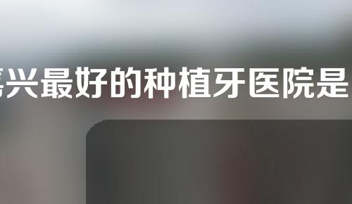 嘉兴最好的种植牙医院是哪家？嘉兴桐乡王健、海盐朱建月费用公开透明