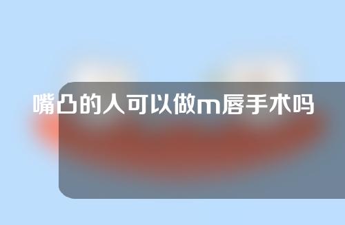 嘴凸的人可以做m唇手术吗