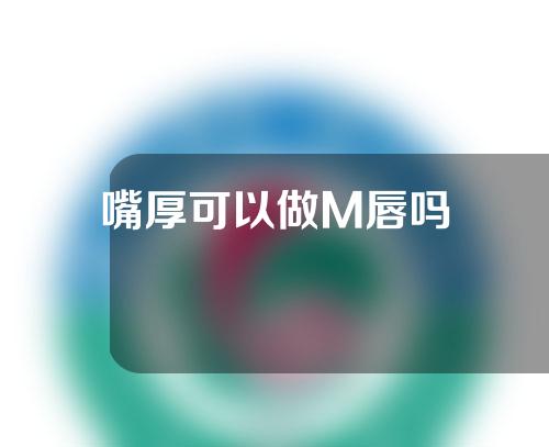 嘴厚可以做M唇吗