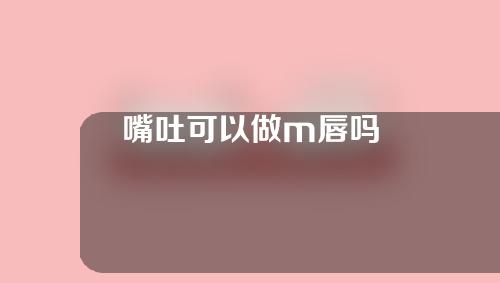 嘴吐可以做m唇吗