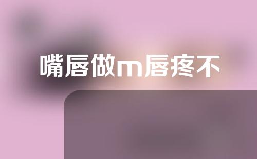 嘴唇做m唇疼不