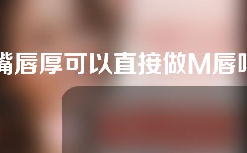 嘴唇厚可以直接做M唇吗