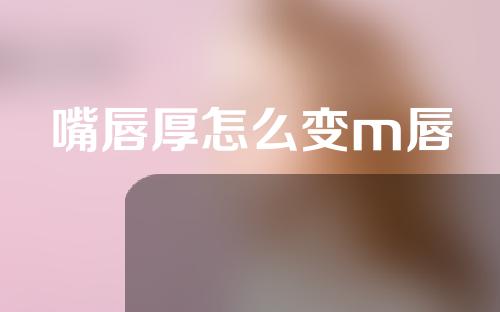 嘴唇厚怎么变m唇