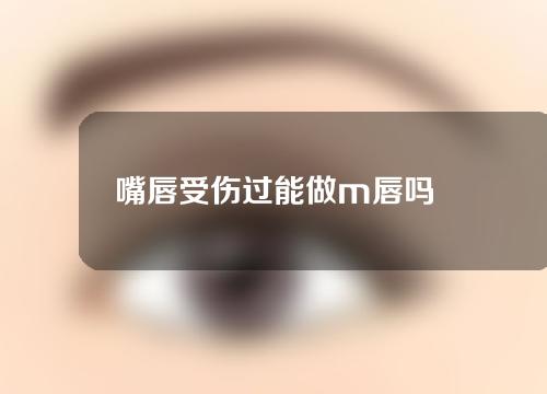 嘴唇受伤过能做m唇吗