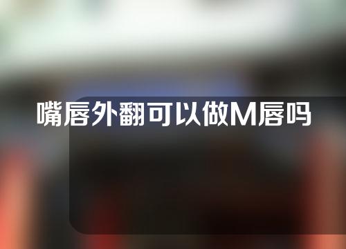 嘴唇外翻可以做M唇吗