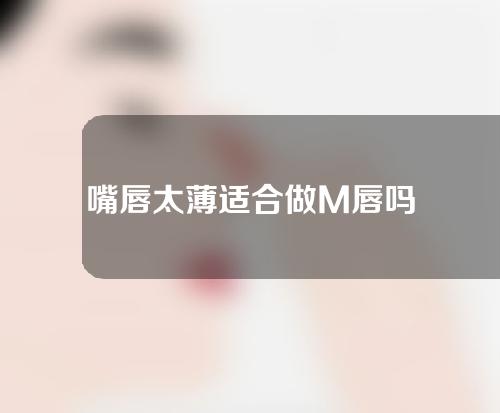 嘴唇太薄适合做M唇吗