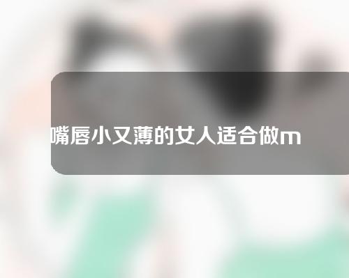 嘴唇小又薄的女人适合做m唇嘛