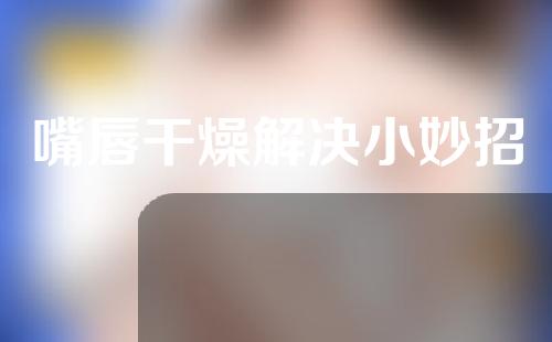 嘴唇干燥解决小妙招