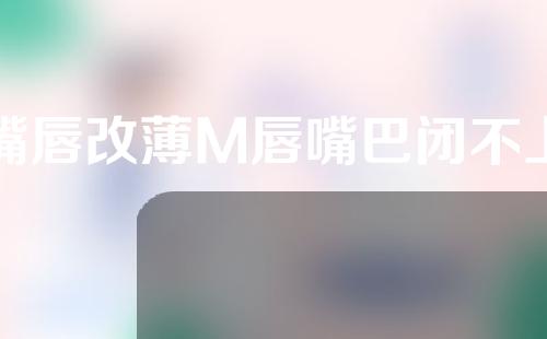 嘴唇改薄M唇嘴巴闭不上
