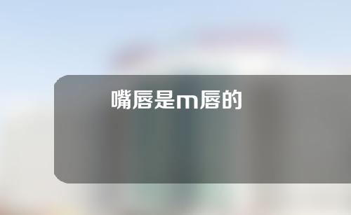 嘴唇是m唇的