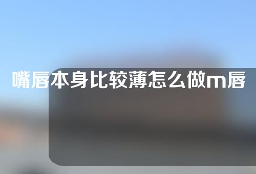 嘴唇本身比较薄怎么做m唇