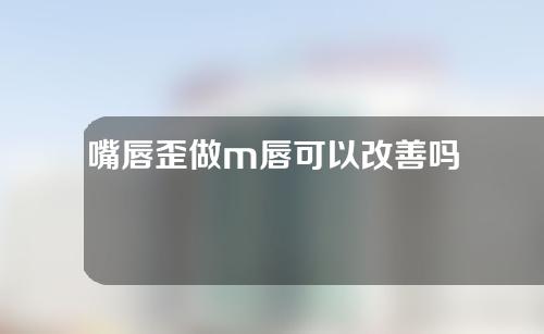 嘴唇歪做m唇可以改善吗