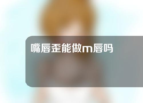 嘴唇歪能做m唇吗