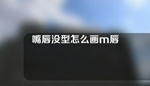 嘴唇没型怎么画m唇