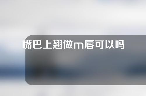嘴巴上翘做m唇可以吗