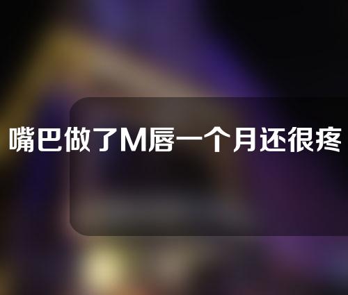 嘴巴做了M唇一个月还很疼