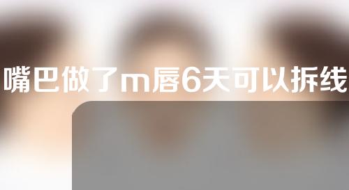 嘴巴做了m唇6天可以拆线吗