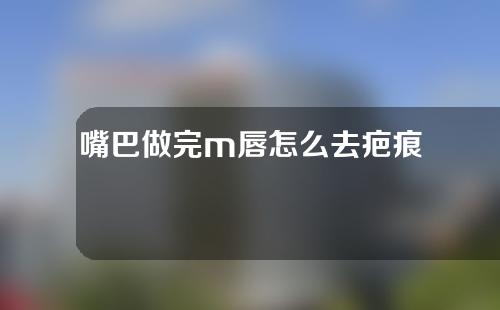 嘴巴做完m唇怎么去疤痕