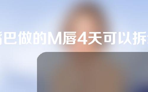 嘴巴做的M唇4天可以拆线吗