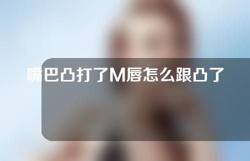 嘴巴凸打了M唇怎么跟凸了