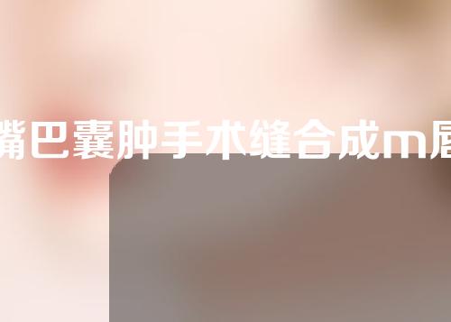 嘴巴囊肿手术缝合成m唇