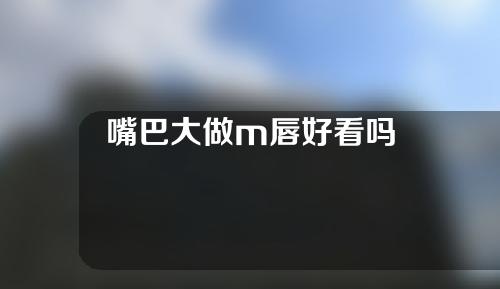 嘴巴大做m唇好看吗