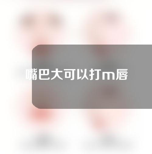 嘴巴大可以打m唇