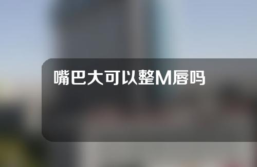 嘴巴大可以整M唇吗