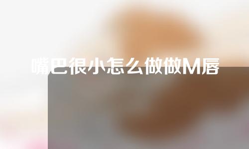 嘴巴很小怎么做做M唇