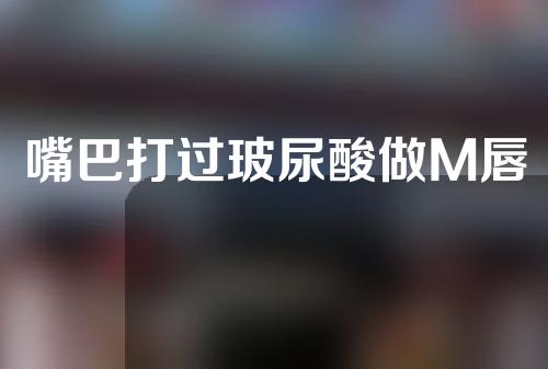 嘴巴打过玻尿酸做M唇