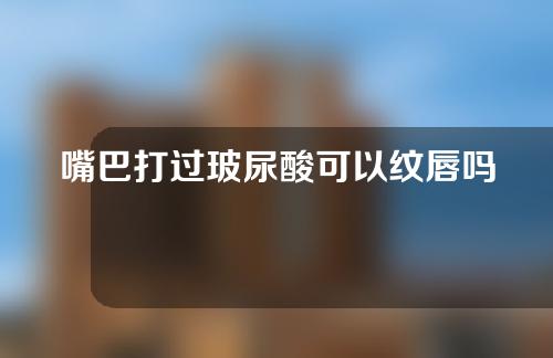 嘴巴打过玻尿酸可以纹唇吗