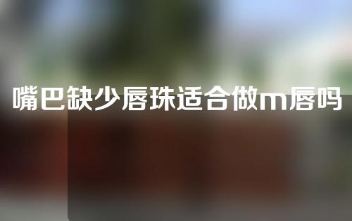 嘴巴缺少唇珠适合做m唇吗
