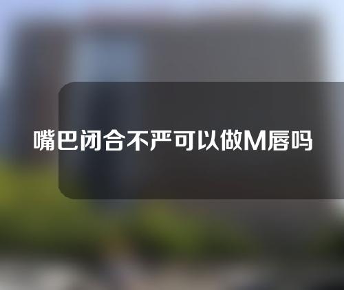 嘴巴闭合不严可以做M唇吗