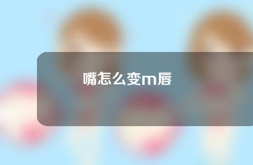 嘴怎么变m唇