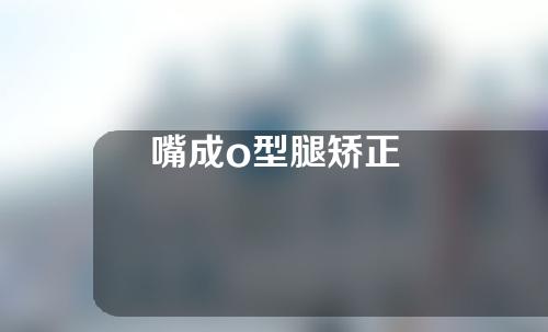 嘴成o型腿矫正