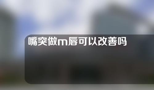 嘴突做m唇可以改善吗