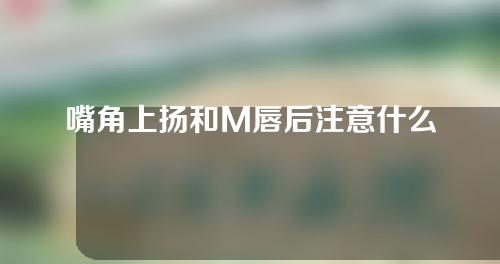 嘴角上扬和M唇后注意什么