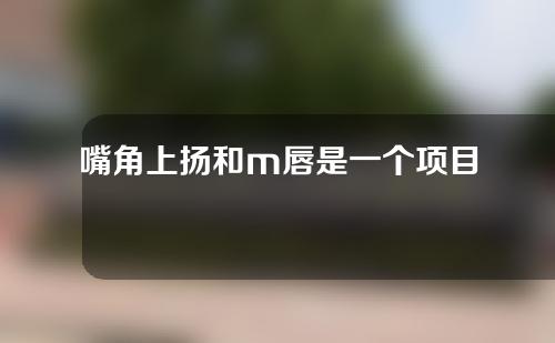 嘴角上扬和m唇是一个项目吗