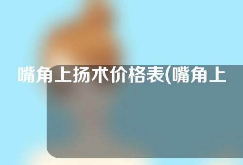 嘴角上扬术价格表(嘴角上扬术价格表：打造完美微笑，展现自信魅力！)