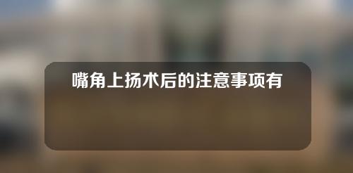嘴角上扬术后的注意事项有哪些？