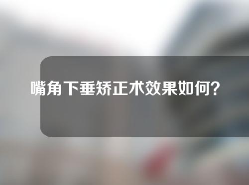 嘴角下垂矫正术效果如何？