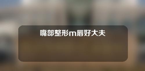 嘴部整形m唇好大夫