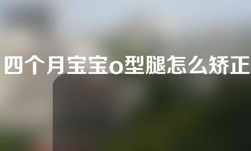 四个月宝宝o型腿怎么矫正