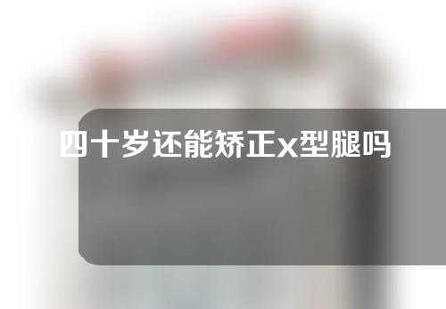 四十岁还能矫正x型腿吗