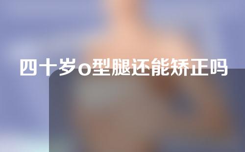 四十岁o型腿还能矫正吗