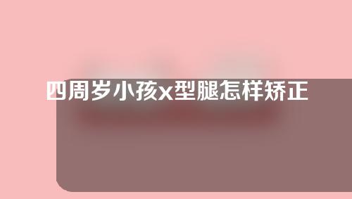 四周岁小孩x型腿怎样矫正