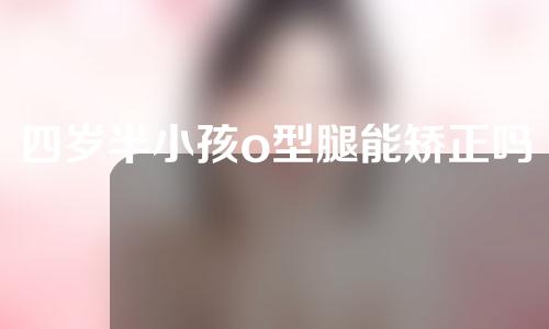四岁半小孩o型腿能矫正吗